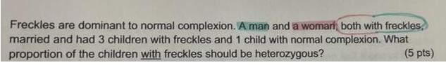 Freckles are dominant to normal complexion. A man and a womari, both