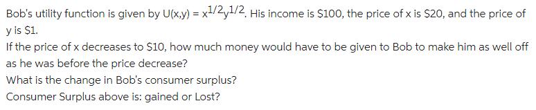Bob's utility function is given by U(x,y) = x/2,1/2, His income is
