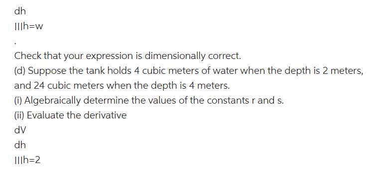 dh IIIh=w Check that your expression is dimensionally correct. (d) Suppose the tank holds 4 cubic meters of