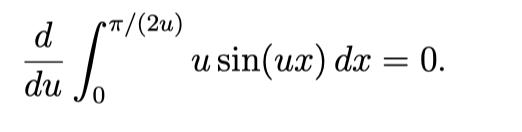 ( frac{d}{d u} int_{0}^{pi /(2 u)} u sin (u x) d x=0 )