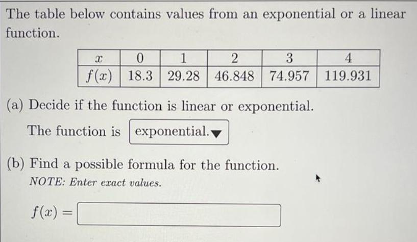 The table below contains values from an exponential or a linear function. X 0 1 2 3 4 f(x) 18.3 29.28 46.848