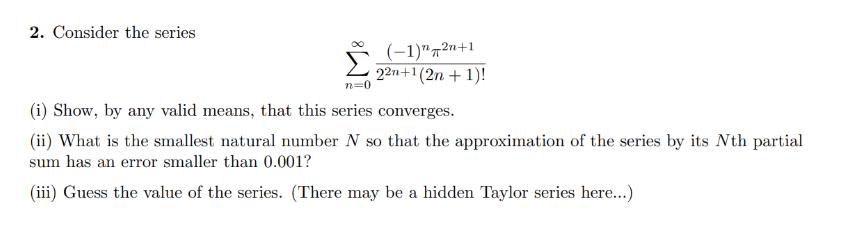 2. Consider the series (-1)2n+1 22n+1(2n + 1)! (i) Show, by any valid means, that this series converges. (ii)