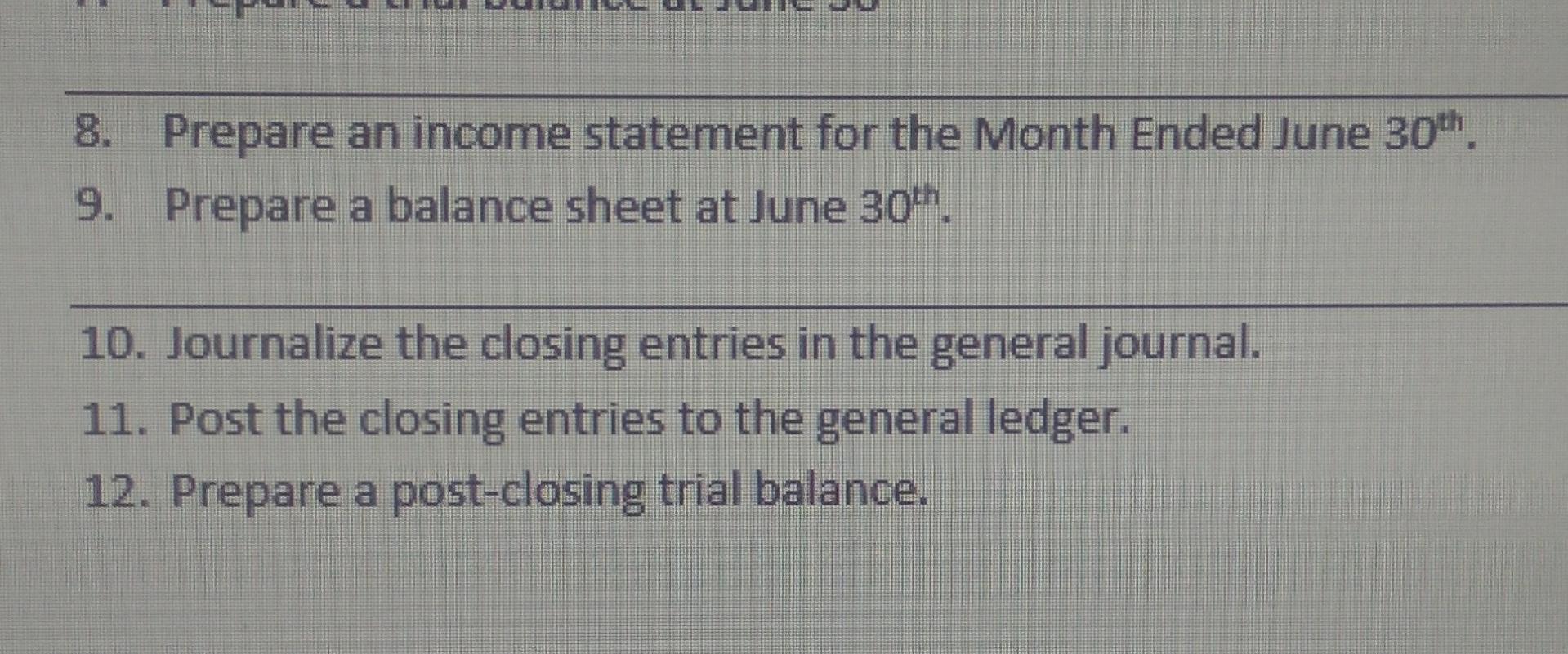 8. Prepare an income statement for the Month Ended June 30th. 9. Prepare a balance sheet at June 30th. 10.