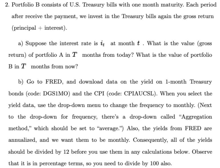 2. Portfolio B consists of U.S. Treasury bills with one month maturity. Each period after receive the
