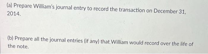 (a) Prepare Williams journal entry to record the transaction on December 31, 2014. (b) Prepare all the journal entries (if a