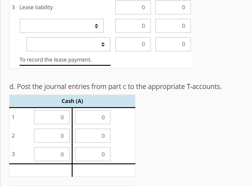 3 Lease liability 00 To record the lease payment. d. Post the journal entries from part c to the appropriate T-accounts. Cas