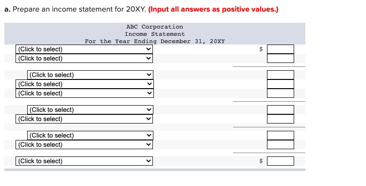 a. Prepare an income statement for 20XY. (Input all answers as positive values.) ABC Corporation Income
