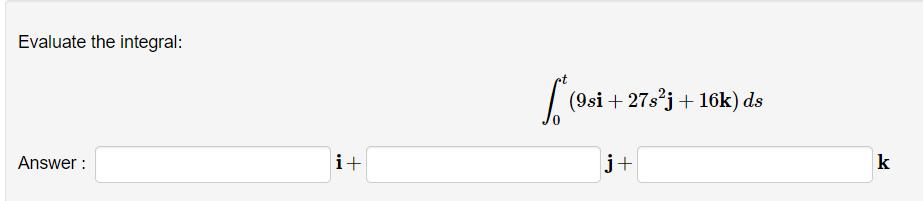 Evaluate the integral: Answer: i+ * (9si + 27sj+16k) ds j+ k