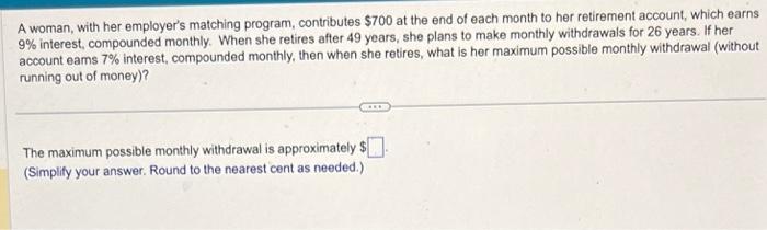 A woman, with her employers matching program, contributes ( $ 700 ) at the end of each month to her retirement account, w