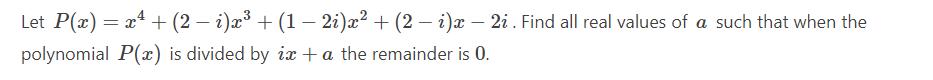 Let ( P(x)=x^{4}+(2-i) x^{3}+(1-2 i) x^{2}+(2-i) x-2 i ). Find all real values of ( a ) such that when the polynomial (