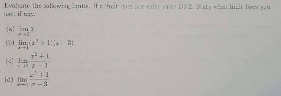 Evaluate the following limits. If a limit does not exist write DNE. State what limit laws you use, if any.