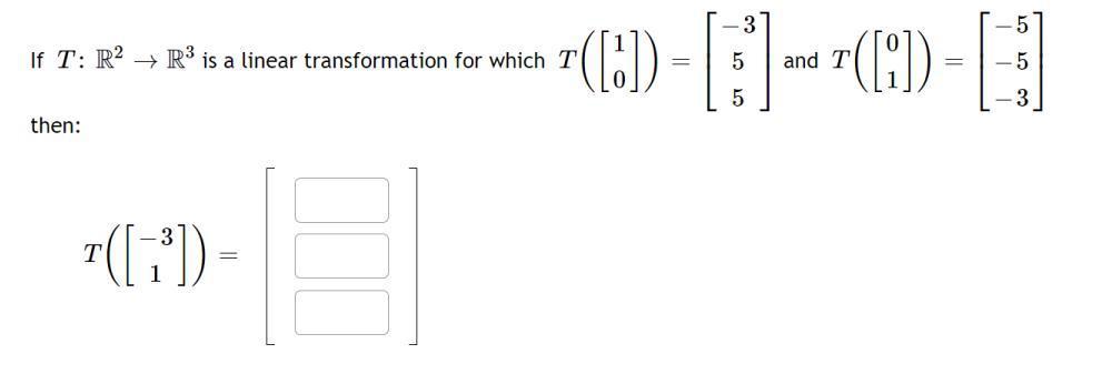 If ( T: mathbb{R}^{2} ightarrow mathbb{R}^{3} ) is a linear transformation for which ( Tleft(left[begin{array}{l}1