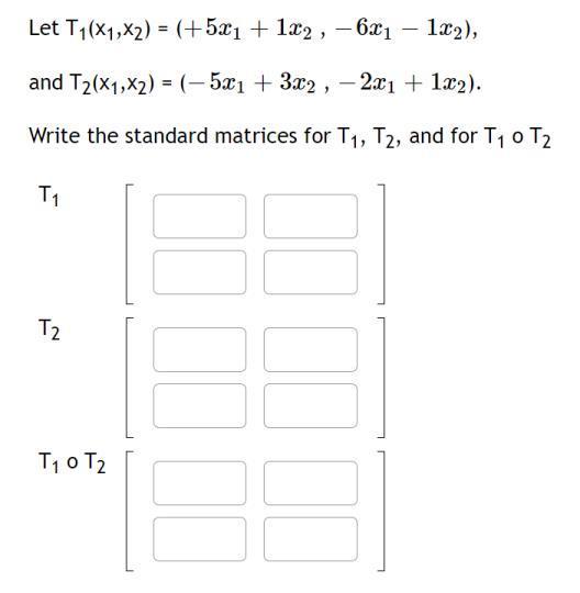 Let ( mathrm{T}_{1}left(mathrm{x}_{1}, mathrm{x}_{2}ight)=left(+5 x_{1}+1 x_{2},-6 x_{1}-1 x_{2}ight) ), and ( T_