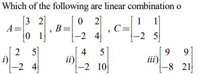 Which of the following are linear combination o [ A=left[begin{array}{ll} 3 & 2  0 & 1 end{array}ight], B=left[begi