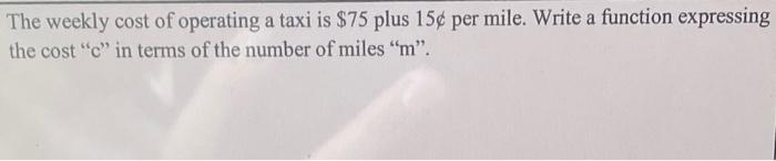 The weekly cost of operating a taxi is ( $ 75 ) plus ( 15 phi ) per mile. Write a function expressing the cost c in t