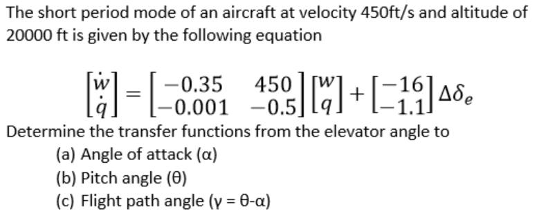 The short period mode of an aircraft at velocity 450ft/s and altitude of 20000 ft is given by the following