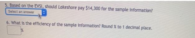 5. Based on the EVSI, should Lakeshore pay $14,300 for the sample information? Select an answer 6. What is