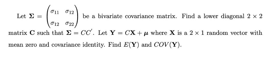 011 Let  = 012 be a bivariate covariance matrix. Find a lower diagonal 2  2 012 22 matrix C such that  = CC'.