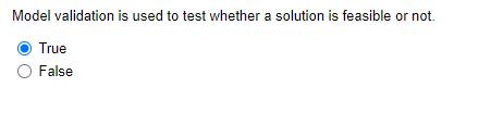 Model validation is used to test whether a solution is feasible or