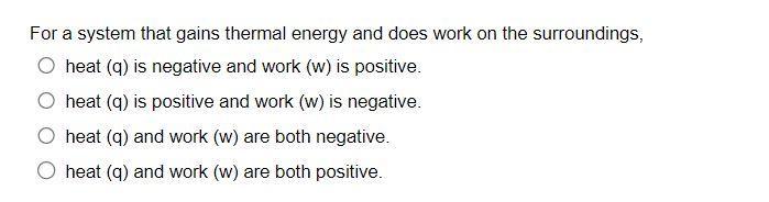 For a system that gains thermal energy and does work on the surroundings, heat ( (q) ) is negative and work ( (w) ) is po