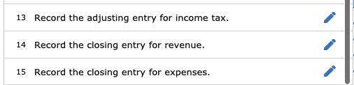 13 Record the adjusting entry for income tax. 14 Record the closing entry for revenue. 15 Record the closing
