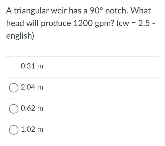A triangular weir has a 90 notch. What head will produce 1200