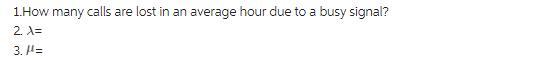 1.How many calls are lost in an average hour due to a busy signal? 2. A= 3. =