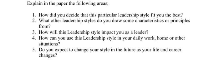 Explain in the paper the following areas; 1. How did you decide that this particular leadership style fit you the best? 2. Wh