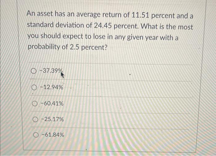 An asset has an average return of ( 11.51 ) percent and a standard deviation of ( 24.45 ) percent. What is the most you s