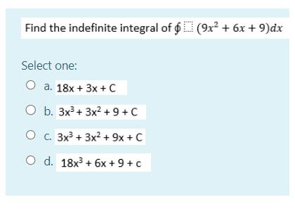 Find the indefinite integral of ( ointleft(9 x^{2}+6 x+9ight) d x ) Select one: a. ( 18 x+3 x+C ) b. ( 3 x^{3}+3 x^{