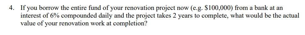 4. If you borrow the entire fund of your renovation project now (e.g. ( $ 100,000) ) from a bank at an interest of ( 6 %
