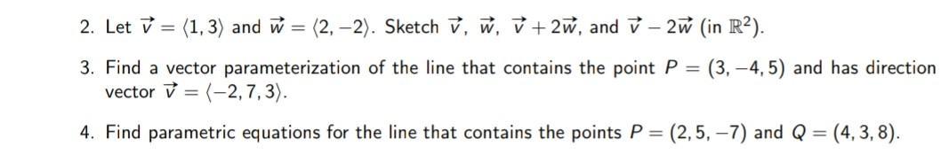 2. Let (1,3) and w = (2,-2). Sketch v, w, +2w, and -2 3. Find a vector parameterization of the line that