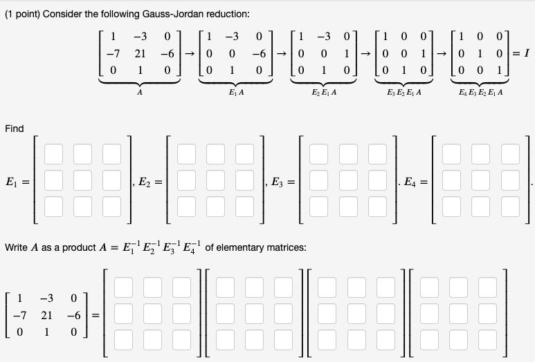 (1 point) Consider the following Gauss-Jordan reduction: Find E = = 1 -7 1-3 0 **----- 0 0 -6 0 1 0 -3 21 -6