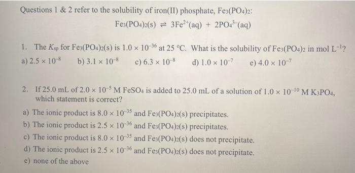 Questions 1 & 2 refer to the solubility of iron(II) phosphate, ( mathrm{Fe}_{3}left(mathrm{PO}_{4}ight)_{2} ) : [ m