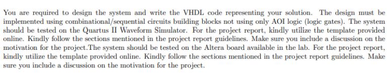 You are required to design the system and write the VHDL code representing your solution. The design must be
