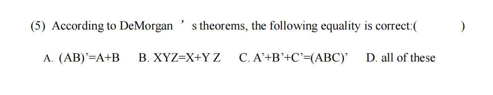 (5) According to DeMorgan , s theorems, the following equality is correct:( )A. ( (mathrm{AB})^{prime}=mathrm{A}+mathr