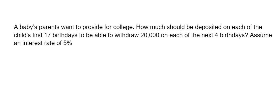 A babys parents want to provide for college. How much should be deposited on each of the childs first 17 birthdays to be ab