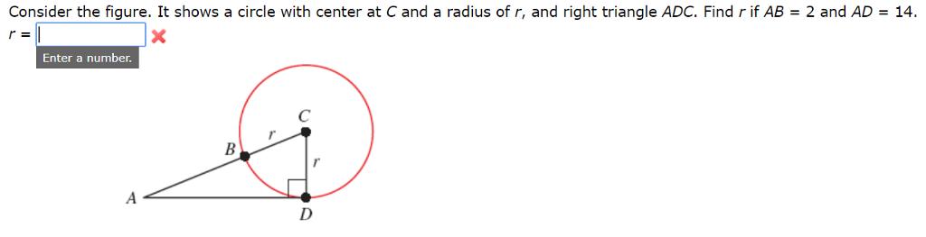 Consider the figure. It shows a circle with center at C and a radius of r, and right triangle ADC. Find r if AB = 2 and AD-14 r= Enter a number