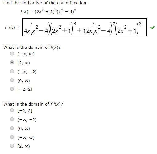 Image for Find the derivative of the given function. f(x) = (2x^2 + 1)^3 (x^2 - 4)^2 What is the domain of f(x)? What is