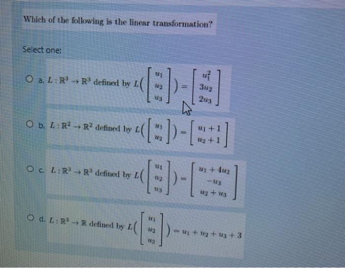 Which of the following is the linear transformation? Select one 11 O a. L:R R$ defined by L u? 3ug 2u3 WO b. L:R2 R2 defined