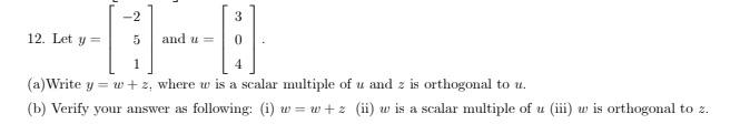 -2 312. Let y = 5and u 1(a)Write y=w+z, where w is a scalar multiple of u and 2 is orthogonal to u. (b) Verify your answer