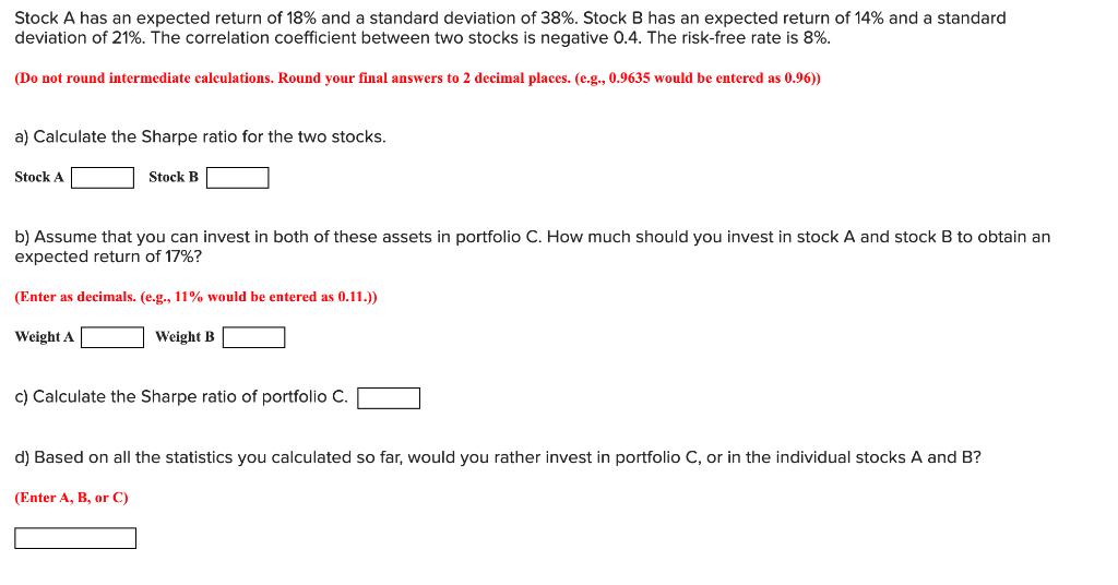 Stock A has an expected return of ( 18 % ) and a standard deviation of ( 38 % ). Stock B has an expected return of ( 1