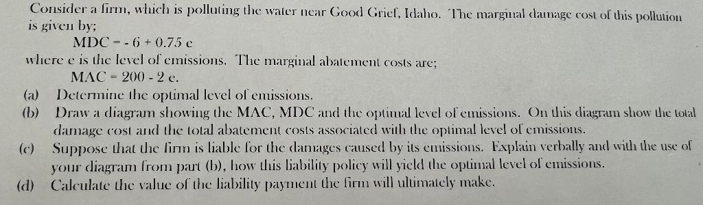 Consider a firm, which is polluting the water near Good Grief, Idaho. The marginal damage cost of this pollution is given by;