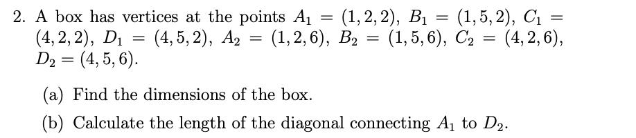 2. A box has vertices at the points A = (1, 2, 2), B (4,5,2), A (4,2,2), D D2 D = (4,5,6). = = (1,5,2), C =