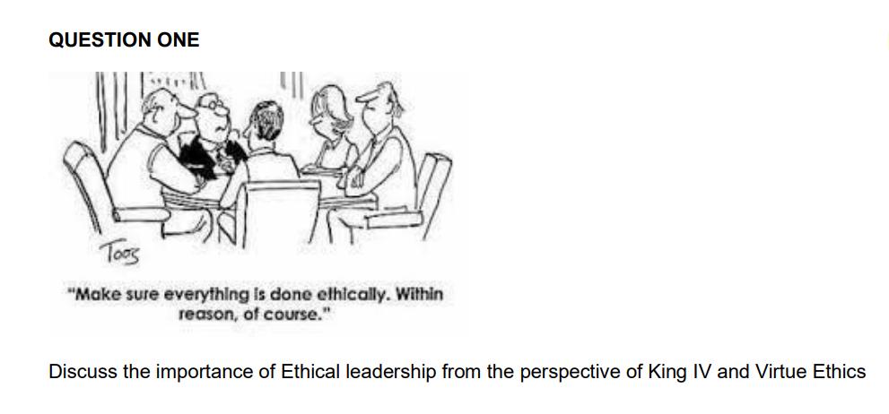 QUESTION ONE Make sure everything is done elhically. Within reason, of course. Discuss the importance of Ethical leadership