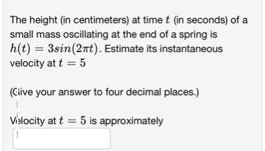 The height (in centimeters) at time t (in seconds) of a small mass oscillating at the end of a spring is h(t)