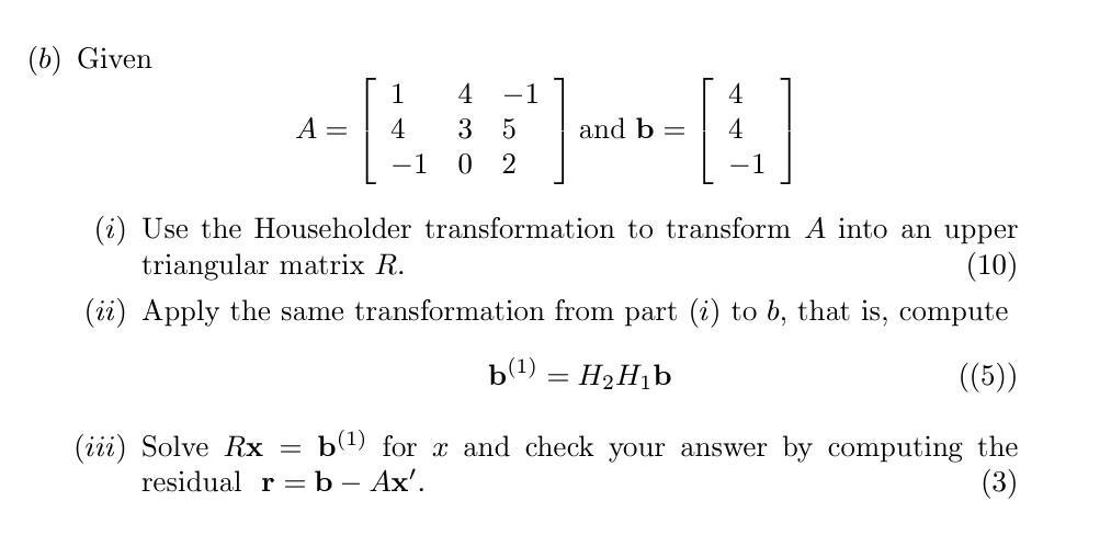 (b) Given A = 1 4 -1 = 4 1 3 5 02 and b = 4 4 1 (i) Use the Householder transformation to transform A into an