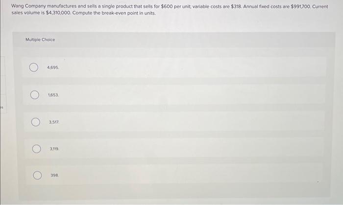 Wang Company manufactures and sells a single product that sells for $600 per unit; variable costs are $318.