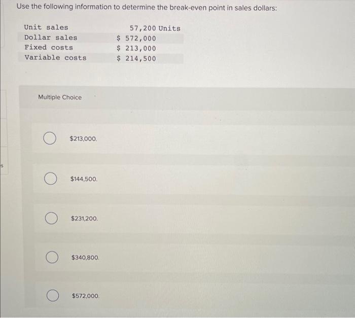 S Use the following information to determine the break-even point in sales dollars: Unit sales Dollar sales