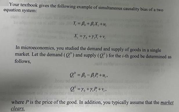 Your textbook gives the following example of simultaneous causality bias of a two equation system: Y=B + B,X,